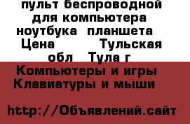 пульт беспроводной для компьютера (ноутбука, планшета) › Цена ­ 450 - Тульская обл., Тула г. Компьютеры и игры » Клавиатуры и мыши   